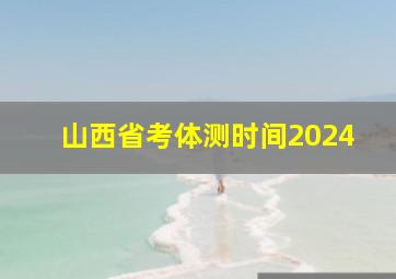 山西省考体测时间2024