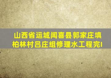 山西省运城闻喜县郭家庄填柏林村吕庄组修理水工程完I