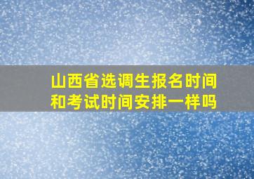 山西省选调生报名时间和考试时间安排一样吗