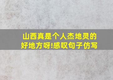 山西真是个人杰地灵的好地方呀!感叹句子仿写