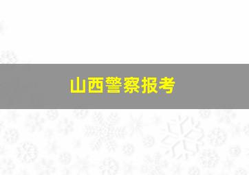 山西警察报考