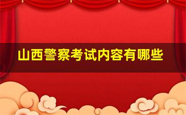 山西警察考试内容有哪些