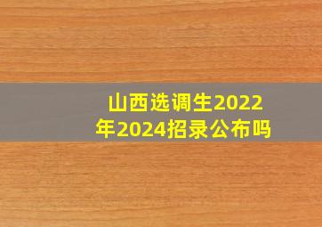 山西选调生2022年2024招录公布吗