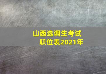 山西选调生考试职位表2021年