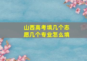 山西高考填几个志愿几个专业怎么填