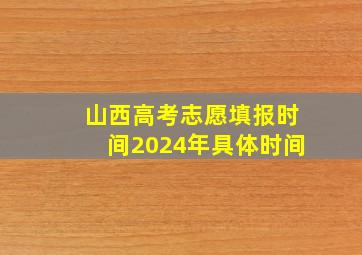 山西高考志愿填报时间2024年具体时间