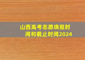 山西高考志愿填报时间和截止时间2024