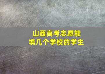 山西高考志愿能填几个学校的学生