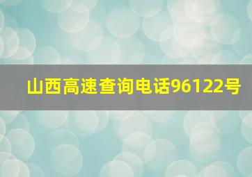 山西高速查询电话96122号