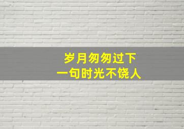 岁月匆匆过下一句时光不饶人