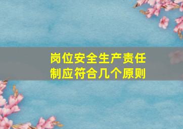 岗位安全生产责任制应符合几个原则