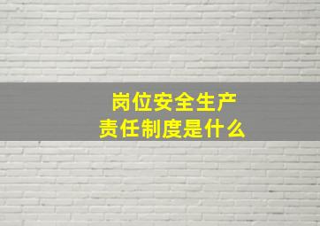 岗位安全生产责任制度是什么