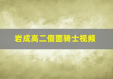 岩成高二假面骑士视频