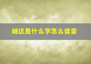 岫这是什么字怎么读音