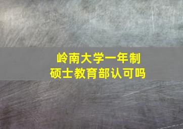 岭南大学一年制硕士教育部认可吗