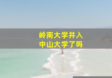 岭南大学并入中山大学了吗