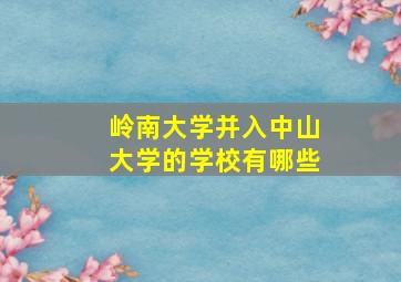 岭南大学并入中山大学的学校有哪些