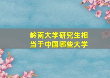 岭南大学研究生相当于中国哪些大学