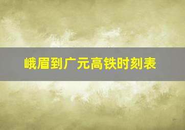 峨眉到广元高铁时刻表