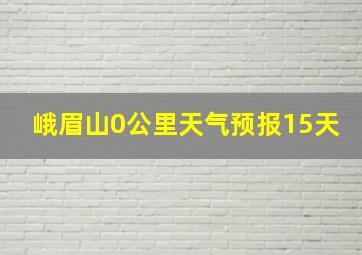 峨眉山0公里天气预报15天