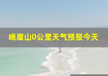 峨眉山0公里天气预报今天