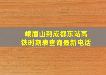 峨眉山到成都东站高铁时刻表查询最新电话