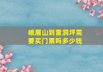 峨眉山到雷洞坪需要买门票吗多少钱