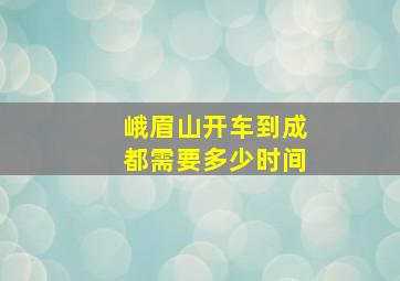 峨眉山开车到成都需要多少时间