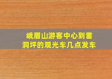 峨眉山游客中心到雷洞坪的观光车几点发车