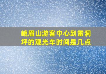 峨眉山游客中心到雷洞坪的观光车时间是几点