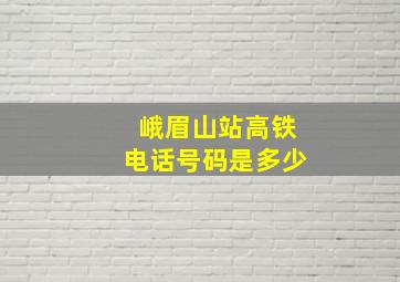 峨眉山站高铁电话号码是多少