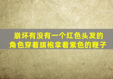 崩坏有没有一个红色头发的角色穿着旗袍拿着紫色的鞭子