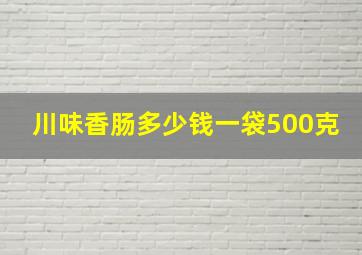 川味香肠多少钱一袋500克