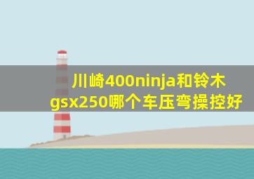 川崎400ninja和铃木gsx250哪个车压弯操控好