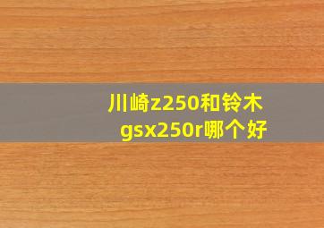 川崎z250和铃木gsx250r哪个好