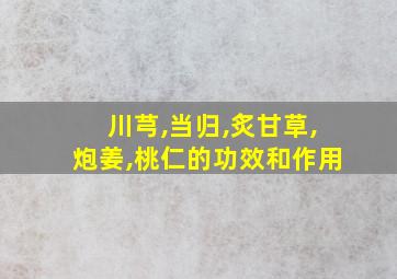 川芎,当归,炙甘草,炮姜,桃仁的功效和作用