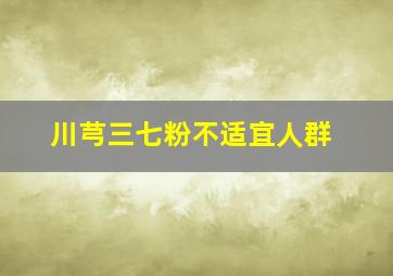 川芎三七粉不适宜人群