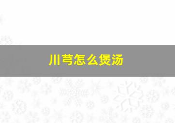 川芎怎么煲汤