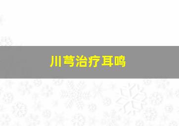 川芎治疗耳鸣