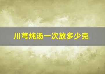 川芎炖汤一次放多少克