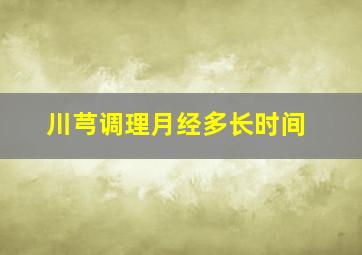 川芎调理月经多长时间