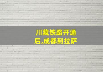 川藏铁路开通后,成都到拉萨