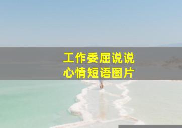 工作委屈说说心情短语图片