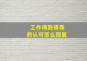 工作得到领导的认可怎么回复