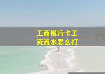 工商银行卡工资流水怎么打