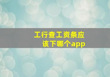 工行查工资条应该下哪个app