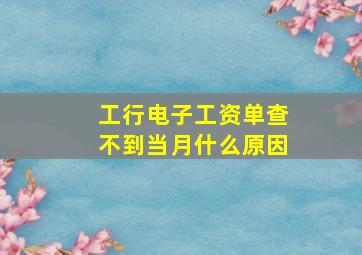 工行电子工资单查不到当月什么原因