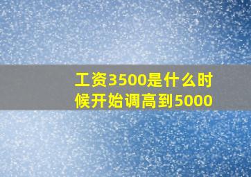 工资3500是什么时候开始调高到5000