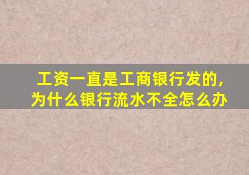 工资一直是工商银行发的,为什么银行流水不全怎么办