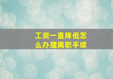 工资一直降低怎么办理离职手续